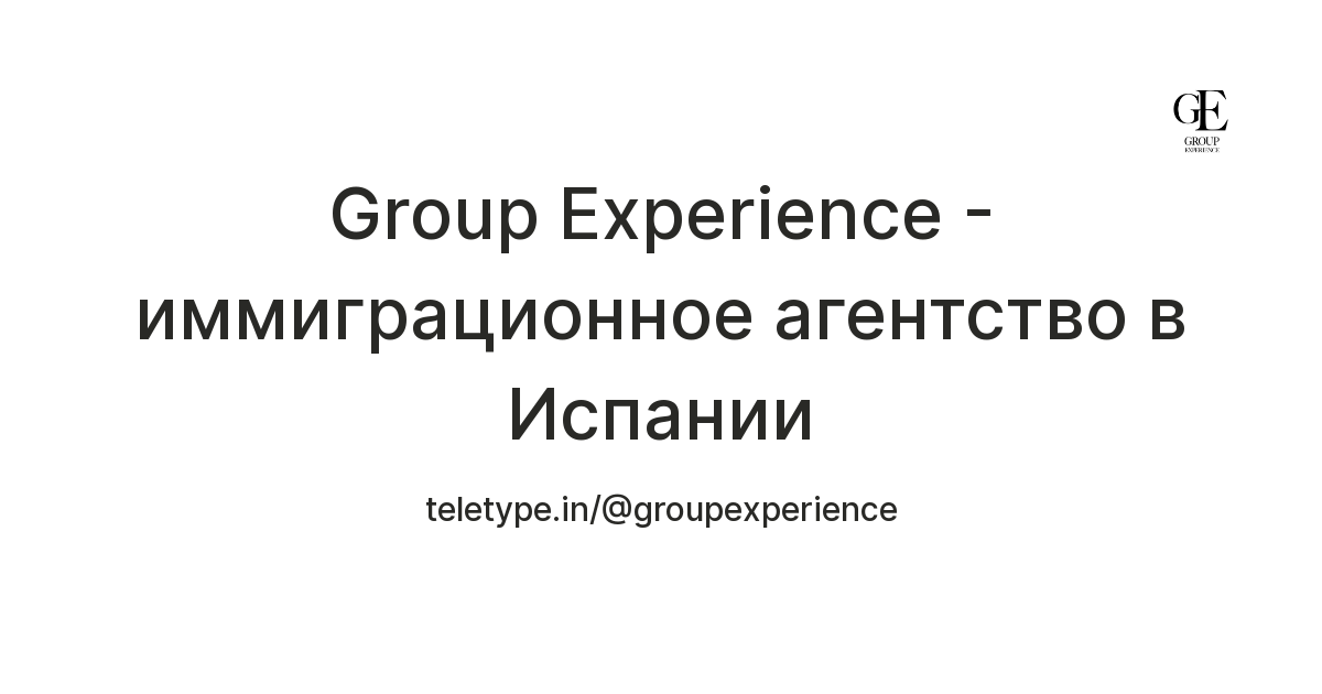 Group Experience - иммиграционное агентство в Испании — Teletype
