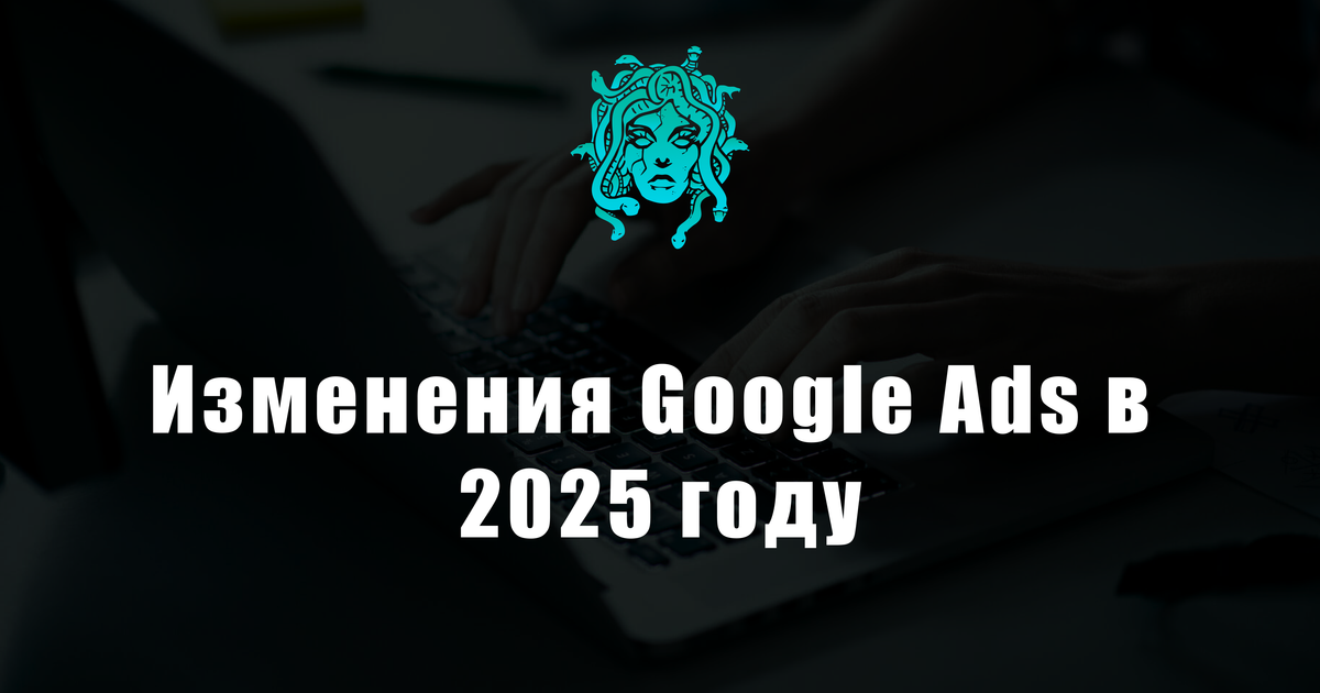 Изменения Google Ads в 2025 году — Teletype