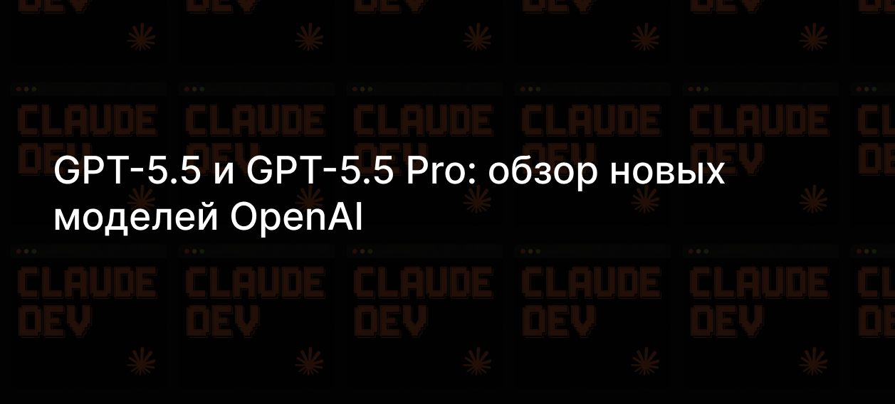 GPT-5.5 и GPT-5.5 Pro: обзор новых моделей OpenAI — Teletype