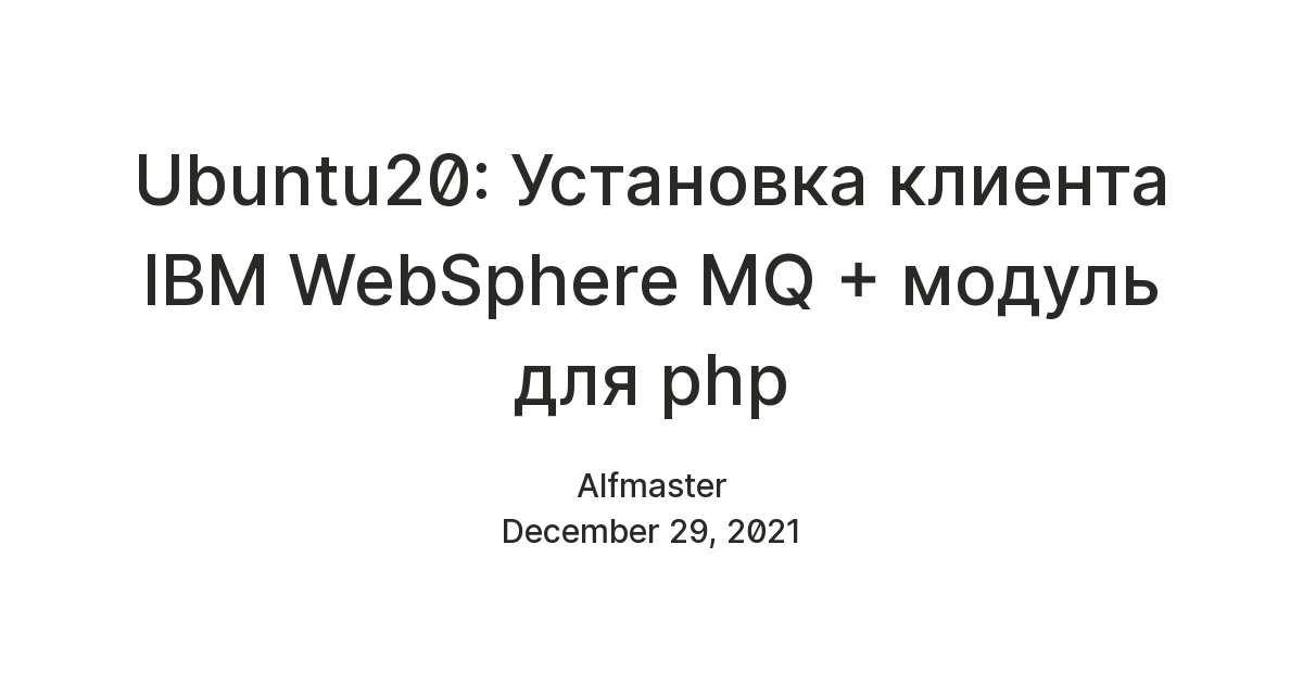 Ubuntu20: Установка клиента IBM WebSphere MQ + модуль для php — Teletype
