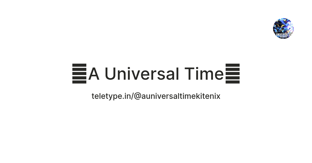 🌘A Universal Time🌒 — Teletype