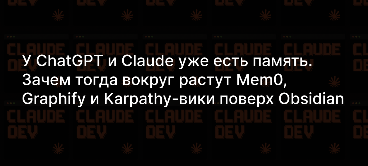 У ChatGPT и Claude уже есть память. Зачем тогда вокруг растут Mem0 ...